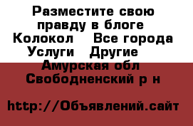 Разместите свою правду в блоге “Колокол“ - Все города Услуги » Другие   . Амурская обл.,Свободненский р-н